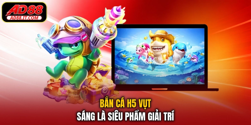 Bắn Cá H5 vụt sáng là siêu phẩm giải trí