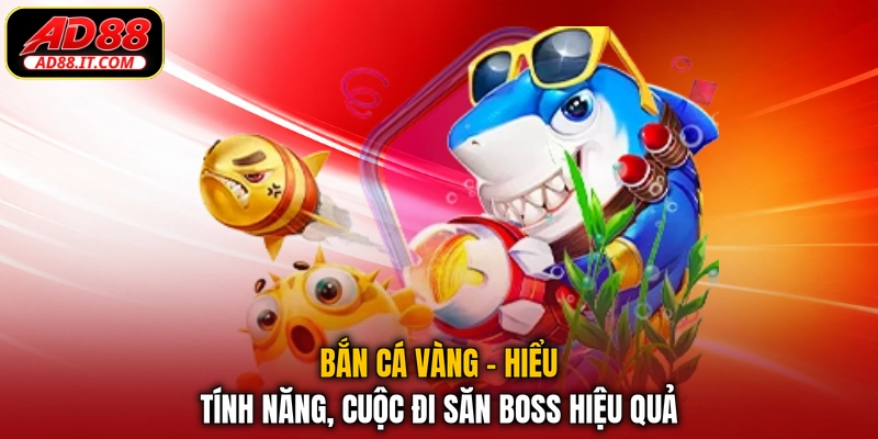 Bắn Cá Vàng - Hiểu Tính Năng, Cuộc Đi Săn Boss Hiệu Quả