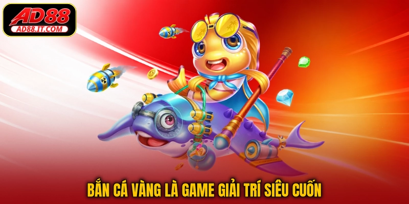 Bắn Cá Vàng là game giải trí siêu cuốn
